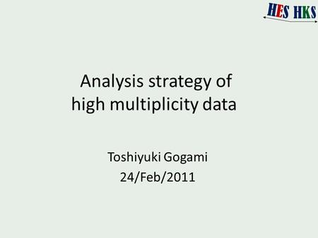 Analysis strategy of high multiplicity data Toshiyuki Gogami 24/Feb/2011.