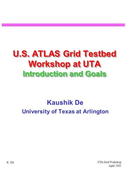 K. De UTA Grid Workshop April 2002 U.S. ATLAS Grid Testbed Workshop at UTA Introduction and Goals Kaushik De University of Texas at Arlington.