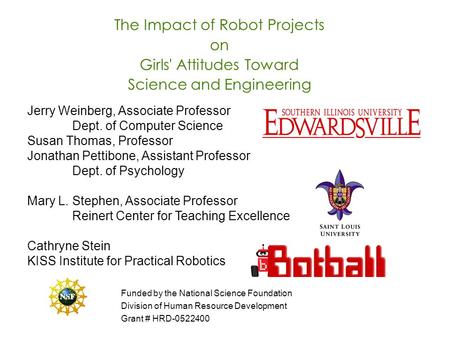 The Impact of Robot Projects on Girls' Attitudes Toward Science and Engineering Jerry Weinberg, Associate Professor Dept. of Computer Science Susan Thomas,