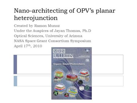 Nano-architecting of OPV’s planar heterojunction Created by Ramon Munoz Under the Auspices of Jayan Thomas, Ph.D Optical Sciences, University of Arizona.