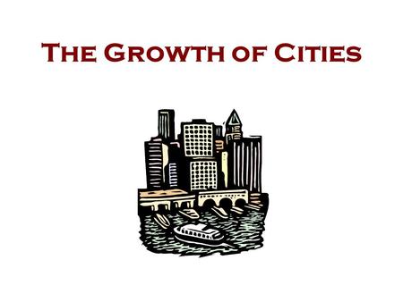 The Growth of Cities Reasons for Growth Location Industry Immigration Technology Migration.