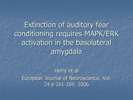 Extinction of auditory fear conditioning requires MAPK/ERK activation in the basolateral amygdala Herry et al European Journal of Neuroscience, Vol. 24.