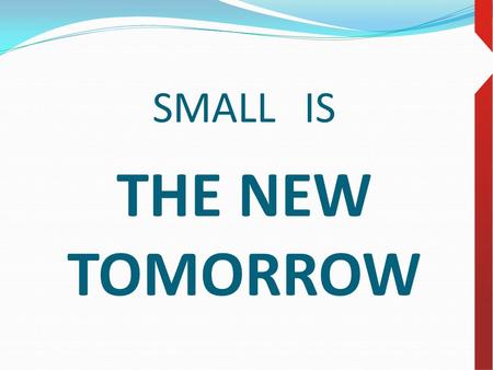 SMALL IS THE NEW TOMORROW. SMALL IS BIG ERP INVESTMENT INTO BETTER TOMORROW.