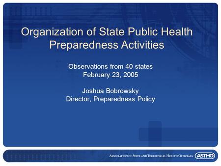 Organization of State Public Health Preparedness Activities Observations from 40 states February 23, 2005 Joshua Bobrowsky Director, Preparedness Policy.