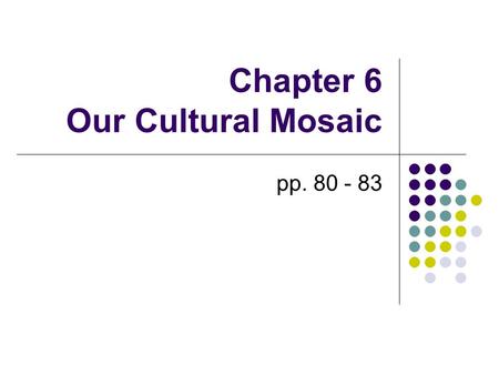 Chapter 6 Our Cultural Mosaic pp. 80 - 83. Our Cultural Mosaic Some cultural changes are caused by internal forces (attitudes) Other cultural changes.
