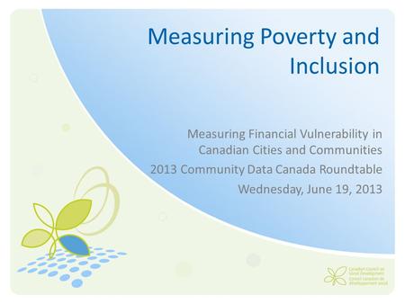 Measuring Poverty and Inclusion Measuring Financial Vulnerability in Canadian Cities and Communities 2013 Community Data Canada Roundtable Wednesday, June.