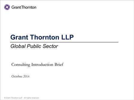 1 © Grant Thornton LLP. All rights reserved. Grant Thornton LLP Global Public Sector Consulting Introduction Brief October 2014.