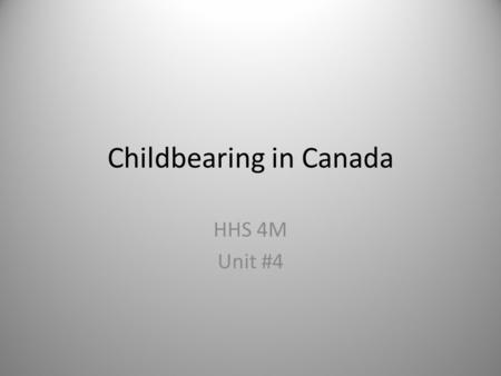 Childbearing in Canada HHS 4M Unit #4. How many is enough? The present situation in Canada shows that couples are beginning to have children later in.
