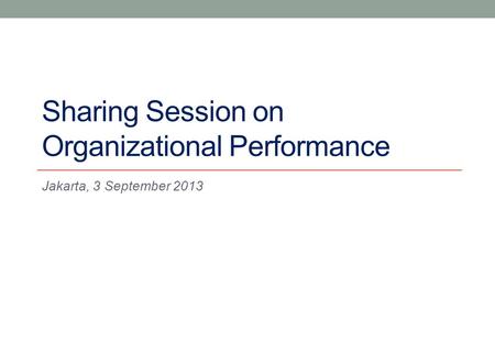 Sharing Session on Organizational Performance Jakarta, 3 September 2013.