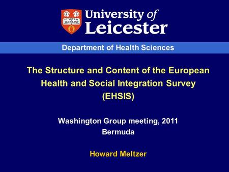 Department of Health Sciences The Structure and Content of the European Health and Social Integration Survey (EHSIS) Washington Group meeting, 2011 Bermuda.