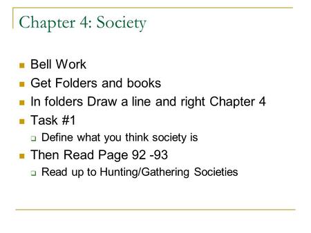 Chapter 4: Society Bell Work Get Folders and books In folders Draw a line and right Chapter 4 Task #1  Define what you think society is Then Read Page.