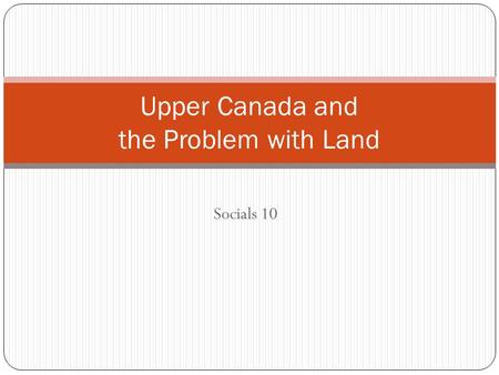 Socials 10 Upper Canada and the Problem with Land.
