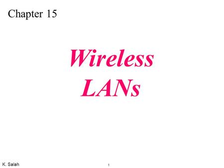 K. Salah 1 Chapter 15 Wireless LANs. K. Salah 2 Figure 15.1 BSSs IEEE Specification for Wireless LAN: IEEE 802.11, which covers the physical and data.