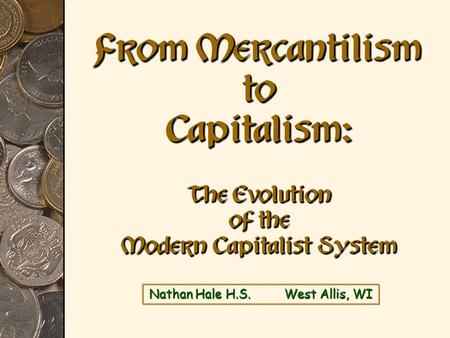 Nathan Hale H.S. West Allis, WI From Mercantilism to Capitalism: The Evolution of the Modern Capitalist System.
