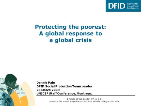 Dennis Pain DFID Social Protection Team Leader 26 March 2009 UNICEF Staff Conference, Montreux 1 Palace Street, London SW1E 5HE Abercrombie House, Eaglesham.