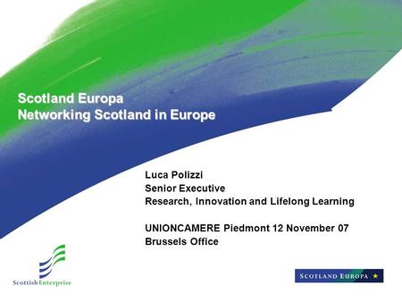 Scotland Europa Networking Scotland in Europe Luca Polizzi Senior Executive Research, Innovation and Lifelong Learning UNIONCAMERE Piedmont 12 November.
