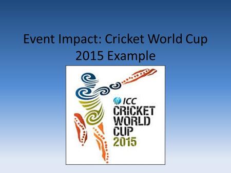 Event Impact: Cricket World Cup 2015 Example. SELF This area simply refers to you and your own personal beliefs / behaviours In relation to CWC 2015 it.