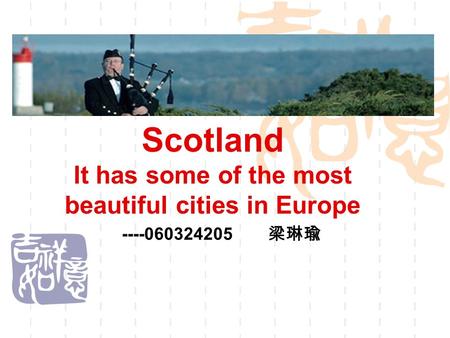 Scotland It has some of the most beautiful cities in Europe ----060324205 梁琳瑜.