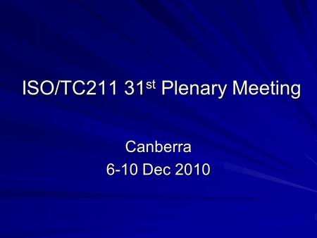 ISO/TC211 31 st Plenary Meeting Canberra 6-10 Dec 2010.