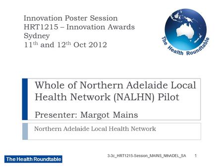 The Health Roundtable Whole of Northern Adelaide Local Health Network (NALHN) Pilot Presenter: Margot Mains Northern Adelaide Local Health Network Innovation.