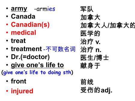 Army Canada Canadian(s) medical treat treatment Dr.(=doctor) give one’s life to front injured 军队 加拿大 加拿大人 / 加拿大的 医学的 治疗 v. 治疗 n. 医生 / 博士 献身于 前线 受伤的 adj.