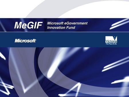 MeGIF Overview Joint initiative between Microsoft and the Victorian State Government Primary purpose of MeGIF is to: –Stimulate productivity & efficiency.