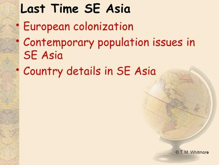 © T. M. Whitmore Last Time SE Asia European colonization Contemporary population issues in SE Asia Country details in SE Asia.