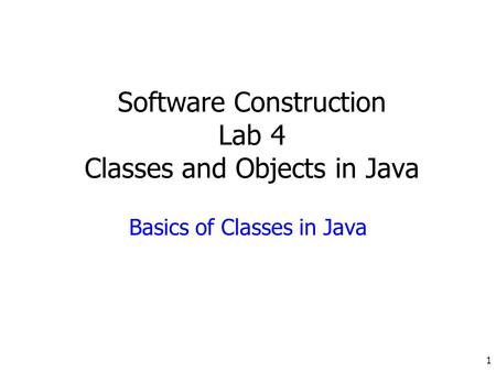 1 Software Construction Lab 4 Classes and Objects in Java Basics of Classes in Java.