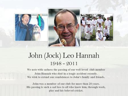 We note with sadness the passing of our well loved club member John Hannah who died in a tragic accident recently. We wish to extend our condolences to.