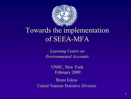 1 Towards the implementation of SEEA-MFA Learning Centre on Environmental Accounts UNSC, New York February 2009 Bram Edens United Nations Statistics Division.