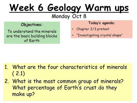 Week 6 Geology Warm ups Monday Oct 8 1.What are the four characteristics of minerals ( 2.1) 2.What is the most common group of minerals? What percentage.