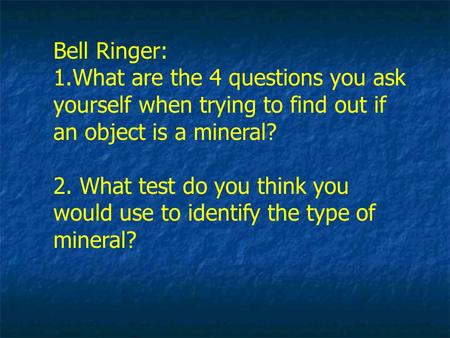 Bell Ringer: 1.What are the 4 questions you ask yourself when trying to find out if an object is a mineral? 2. What test do you think you would use to.