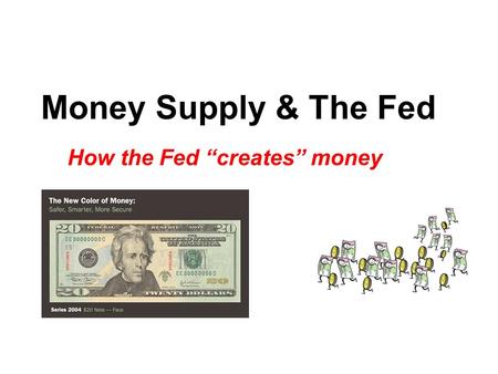 Money Supply & The Fed How the Fed “creates” money.