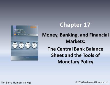 Chapter 17 Money, Banking, and Financial Markets: The Central Bank Balance Sheet and the Tools of Monetary Policy ©2010 McGraw-Hill Ryerson Ltd. Tim Berry,