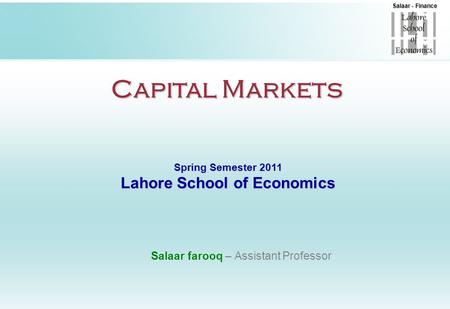Salaar - Finance Capital Markets Spring Semester 2011 Lahore School of Economics Salaar farooq – Assistant Professor.