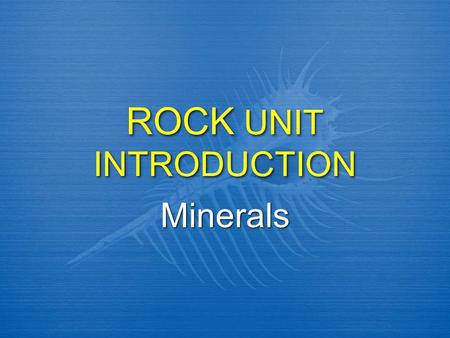 ROCK UNIT INTRODUCTION Minerals. What is the difference between Rocks & Minerals?  Minerals are made of one or more of the 92 elements in the Earth’s.