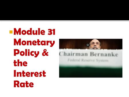 Module 31 Monetary Policy & the Interest Rate