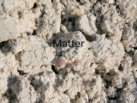 Matter What is it?. Matter Matter is anything that takes up space!!! Matter is everything around you. Matter is anything made of atoms and molecules.