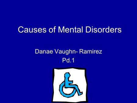 Causes of Mental Disorders Danae Vaughn- Ramirez Pd.1.