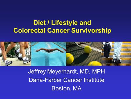 Diet / Lifestyle and Colorectal Cancer Survivorship Jeffrey Meyerhardt, MD, MPH Dana-Farber Cancer Institute Boston, MA.