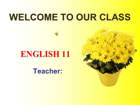 ENGLISH 11 Teacher: WELCOME TO OUR CLASS WELCOME TO OUR CLASS.