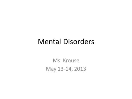 Mental Disorders Ms. Krouse May 13-14, 2013. www.webmd.com mental health Choice of 5 topics.