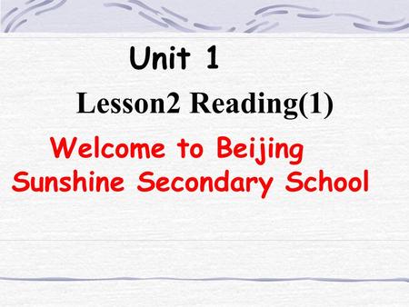 Unit 1 Lesson2 Reading(1) Welcome to Beijing Sunshine Secondary School.