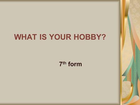 WHAT IS YOUR HOBBY? 7 th form. What is a hobby? A hobby is something you like to do very much in your free time.
