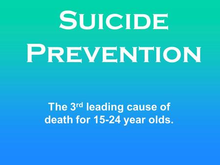 Suicide Prevention The 3 rd leading cause of death for 15-24 year olds.