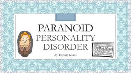 PARANOID PERSONALITY DISORDER By: Brittney Daane.