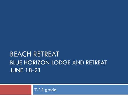 BEACH RETREAT BLUE HORIZON LODGE AND RETREAT JUNE 18-21 7-12 grade.