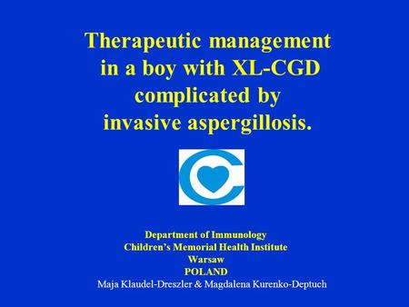 Therapeutic management in a boy with XL-CGD complicated by invasive aspergillosis. Department of Immunology Children’s Memorial Health Institute Warsaw.