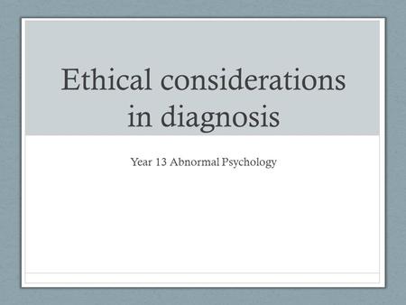 Ethical considerations in diagnosis Year 13 Abnormal Psychology.