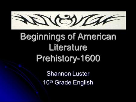 Beginnings of American Literature Prehistory-1600 Shannon Luster 10 th Grade English.